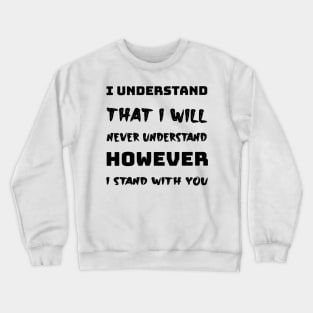 I understand that i will never understand howerver i stand with you Crewneck Sweatshirt